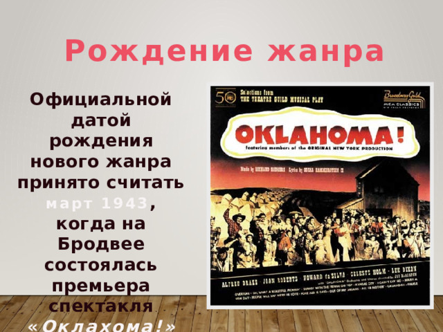 Рождение жанра Официальной датой рождения нового жанра принято считать март 1943 , когда на Бродвее состоялась премьера спектакля « Оклахома!»  Музыка  Р. Роджерса 