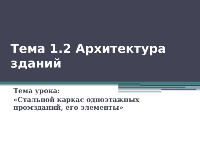 Тема 1.2 Архитектура зданий Тема урока: «Стальной каркас одноэтажных промзданий, его элементы» 