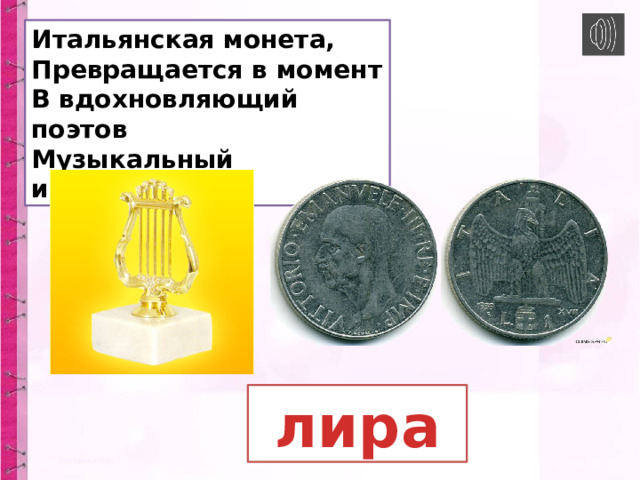 Итальянская монета,  Превращается в момент  В вдохновляющий поэтов  Музыкальный инструмент.  лира 