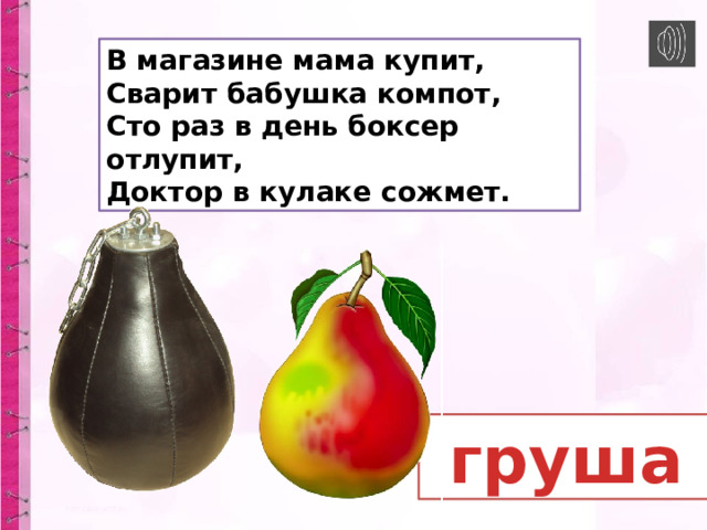 В магазине мама купит,  Сварит бабушка компот,  Сто раз в день боксер отлупит,  Доктор в кулаке сожмет.  груша 