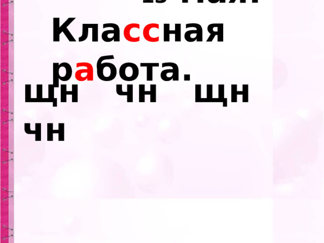  13 мая.  Кла сс ная р а бота.   щн чн щн чн 