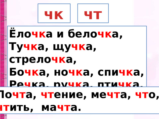  чт  чк Ёло чк а и бело чк а, Ту чк а, щу чк а, стрело чк а, Бо чк а, но чк а, спи чк а, Ре ч ка, ру чк а, пти чк а. По чт а, чт ение, ме чт а, чт о, чт ить, ма чт а. 