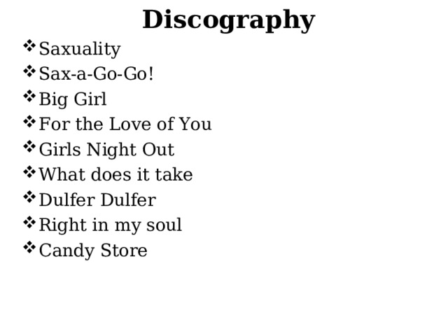 Discography Saxuality Sax-a-Go-Go! Big Girl For the Love of You Girls Night Out What does it take Dulfer Dulfer Right in my soul Candy Store 
