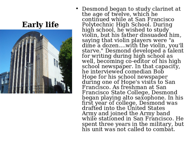 Early life Desmond began to study clarinet at the age of twelve, which he continued while at San Francisco Polytechnic High School. During high school, he wished to study violin, but his father dissuaded him, saying that violin players were 