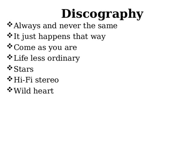 Discography Always and never the same It just happens that way Come as you are Life less ordinary Stars Hi-Fi stereo Wild heart 