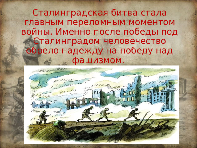 Сталинградская битва стала главным переломным моментом войны. Именно после победы под Сталинградом человечество обрело надежду на победу над фашизмом.   