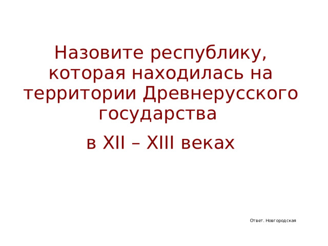Назовите республику, которая находилась на территории Древнерусского государства в XII – XIII веках Ответ. Новгородская 