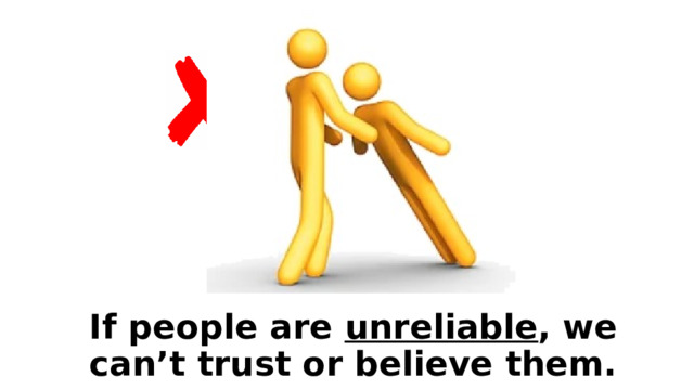If people are unreliable , we can’t trust or believe them. 