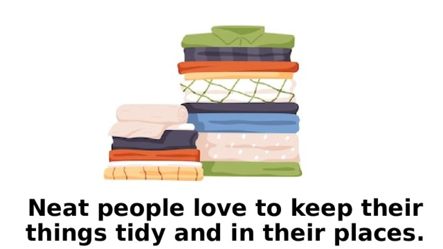 Neat people love to keep their things tidy and in their places. 