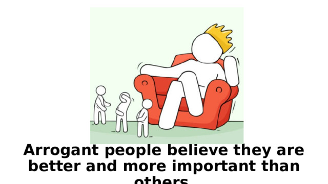 Arrogant people believe they are better and more important than others. 