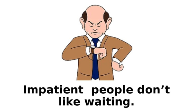 Impatient people don’t like waiting. 