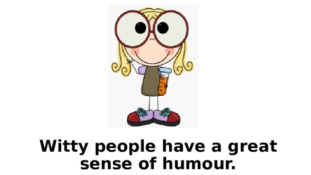Witty people have a great sense of humour. 