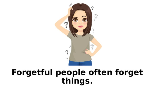 Forgetful people often forget things. 