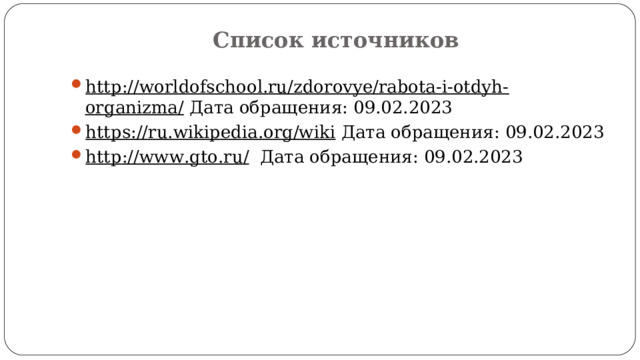 Список источников http://worldofschool.ru/zdorovye/rabota-i-otdyh-organizma/ Дата обращения: 09.02.2023  https://ru.wikipedia.org/wiki Дата обращения: 09.02.2023 http :// www . gto . ru / Дата обращения: 09.02.2023  