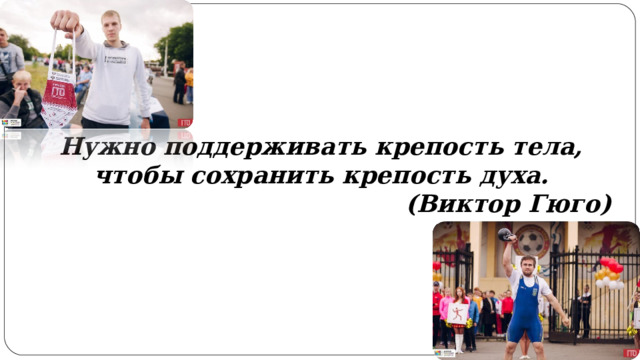 Нужно поддерживать крепость тела, чтобы сохранить крепость духа. (Виктор Гюго) 
