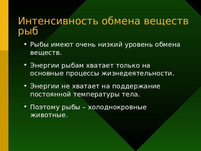 Интенсивность обмена веществ рыб Рыбы имеют очень низкий уровень обмена веществ. Энергии рыбам хватает только на основные процессы жизнедеятельности. Энергии не хватает на поддержание постоянной температуры тела. Поэтому рыбы – холоднокровные животные. 