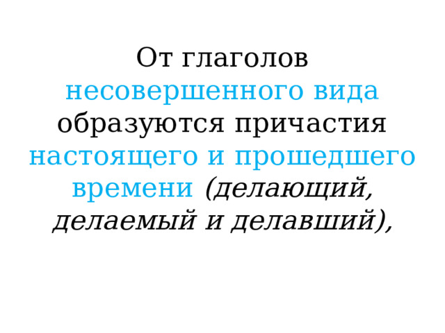 От глаголов несовершенного вида образуются причастия настоящего и прошедшего времени (делающий, делаемый и делавший), 