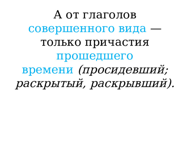 А от глаголов совершенного вида — только причастия прошедшего  времени  (просидевший; раскрытый, раскрывший). 
