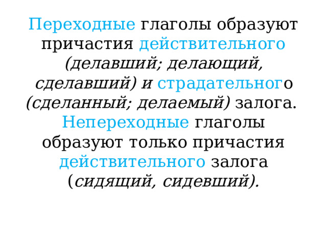 Переходные глаголы образуют причастия действительного  (делавший; делающий, сделавший) и страдательног о (сделанный; делаемый) залога.   Непереходные глаголы образуют только причастия действительного залога ( сидящий, сидевший).   