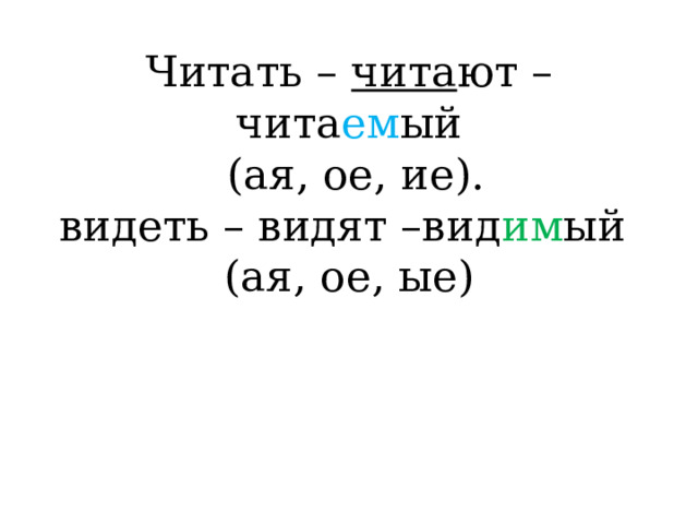 Читать – чита ют – чита ем ый  (ая, ое, ие).  видеть – видят –вид им ый  (ая, ое, ые) 