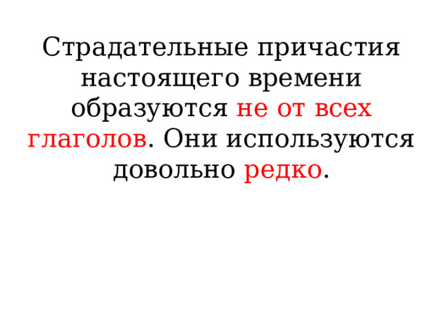 Страдательные причастия настоящего времени образуются не от всех глаголов . Они используются довольно редко .    