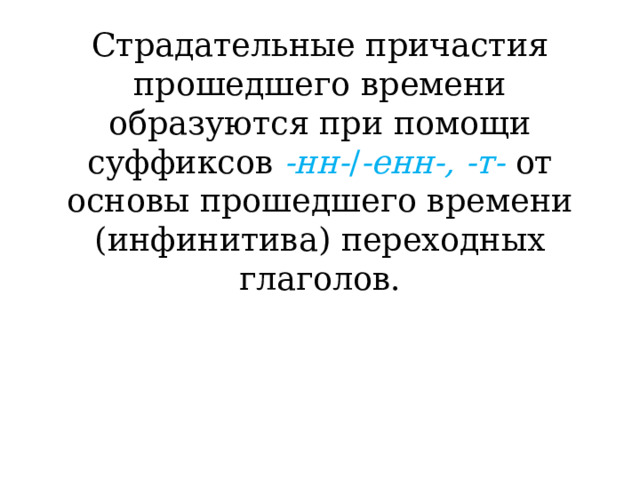 Страдательные причастия прошедшего времени образуются при помощи суффиксов -нн- / -енн-, -т-  от основы прошедшего времени (инфинитива) переходных глаголов. 