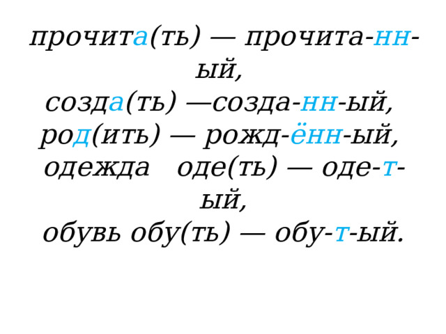 прочит а (ть) — прочита- нн -ый,  созд а (ть) —созда- нн -ый,  ро д (ить) — рожд- ённ -ый,  одежда оде(ть) — оде- т -ый,  обувь обу(ть) — обу- т -ый. 