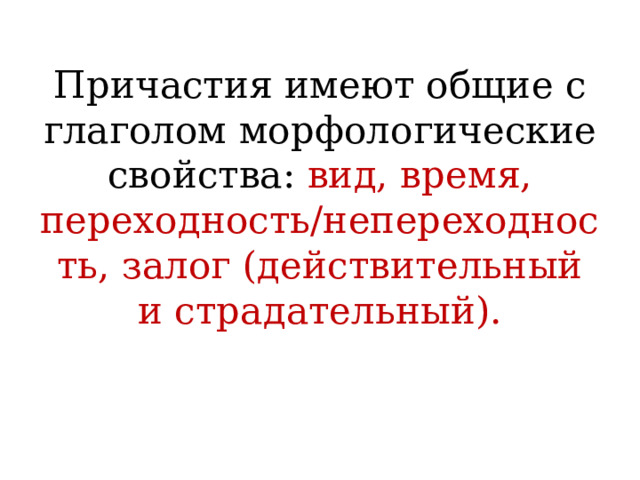 Причастия имеют общие с глаголом морфологические свойства: вид, время, переходность/непереходность, залог (действительный и страдательный).   