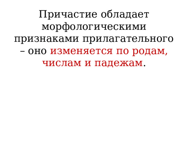 Причастие обладает морфологическими признаками прилагательного – оно изменяется по родам, числам и падежам .    