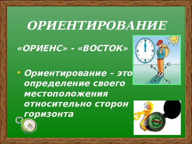 ОРИЕНТИРОВАНИЕ «ОРИЕНС» - «ВОСТОК»  Ориентирование – это определение своего местоположения относительно сторон горизонта 