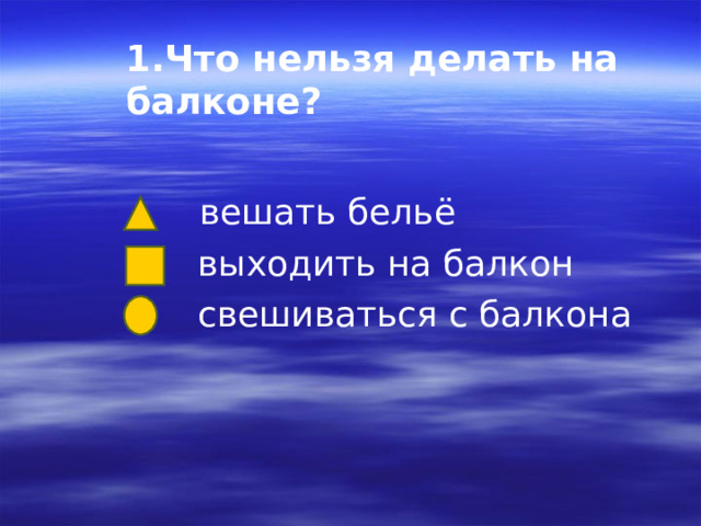 1.Что нельзя делать на балконе?    вешать бельё  выходить на балкон  свешиваться с балкона 