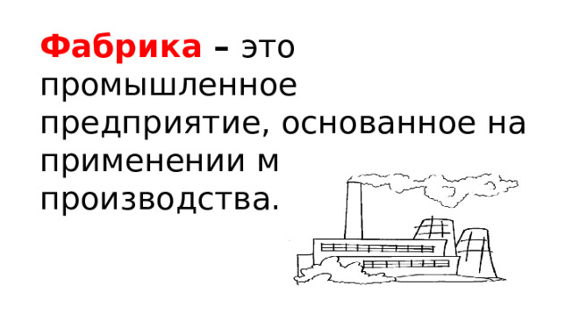 Фабрика  –  это промышленное предприятие, основанное на применении машинного производства. 
