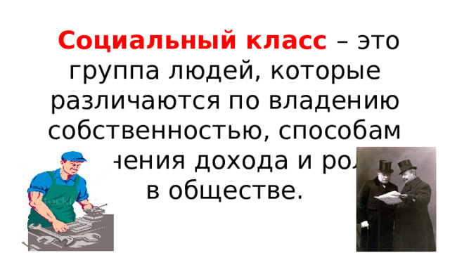  Социальный класс – это группа людей, которые различаются по владению собственностью, способам получения дохода и ролью в обществе. 