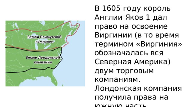 В 1605 году король Англии Яков 1 дал право на освоение Виргинии (в то время термином «Виргиния» обозначалась вся Северная Америка) двум торговым компаниям. Лондонская компания получила права на южную часть континента. Пли́мутская – на северную 