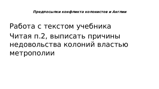  Предпосылки конфликта колонистов и Англии   Работа с текстом учебника Читая п.2, выписать причины недовольства колоний властью метрополии 