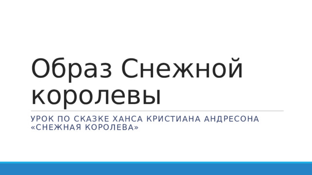 Образ Снежной королевы Урок по сказке Ханса Кристиана Андресона «Снежная королева» 