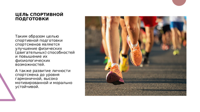 ЦЕЛЬ СПОРТИВНОЙ ПОДГОТОВКИ Таким образом целью спортивной подготовки спортсменов является улучшение физических (двигательных) способностей и повышение их физиологических возможностей. А также развитие личности спортсмена до уровня гармоничной, высоко мотивированной и морально устойчивой. 