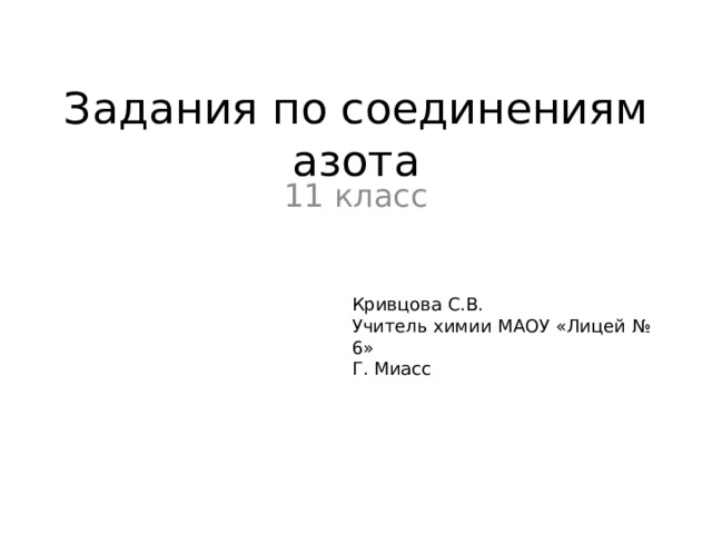Задания по соединениям азота 11 класс Кривцова С.В. Учитель химии МАОУ «Лицей № 6» Г. Миасс 