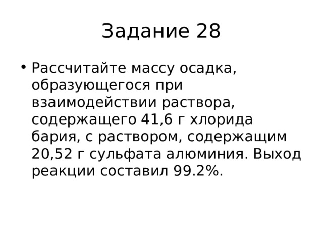 Задание 28 Рассчитайте массу осадка, образующегося при взаимодействии раствора, содержащего 41,6 г хлорида бария, с раствором, содержащим 20,52 г сульфата алюминия. Выход реакции составил 99.2%. 