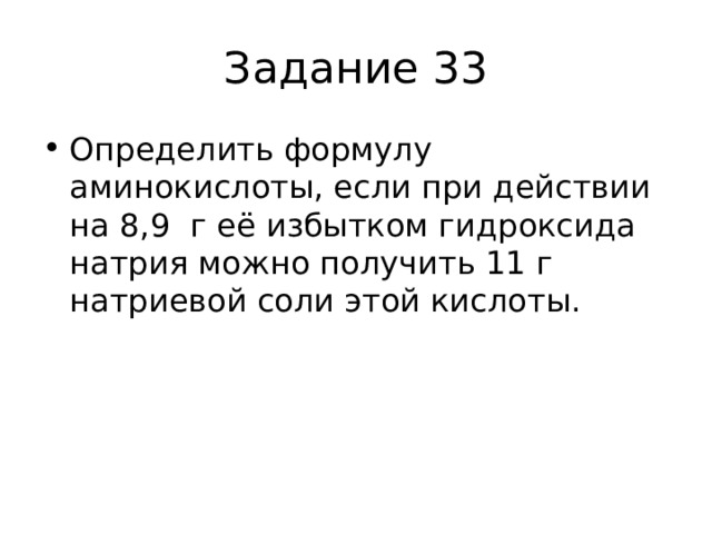 Задание 33 Определить формулу аминокислоты, если при действии на 8,9  г её избытком гидроксида натрия можно получить 11 г натриевой соли этой кислоты. 