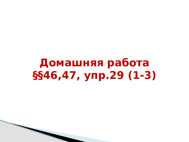 Домашняя работа §§46,47, упр.29 (1-3)