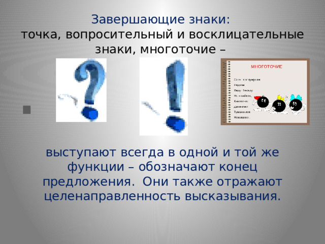 Завершающие знаки:  точка, вопросительный и восклицательные знаки, многоточие – выступают всегда в одной и той же функции – обозначают конец предложения. Они также отражают целенаправленность высказывания.    . 