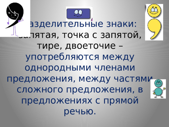 Разделительные знаки:  запятая, точка с запятой, тире, двоеточие – употребляются между однородными членами предложения, между частями сложного предложения, в предложениях с прямой речью. 