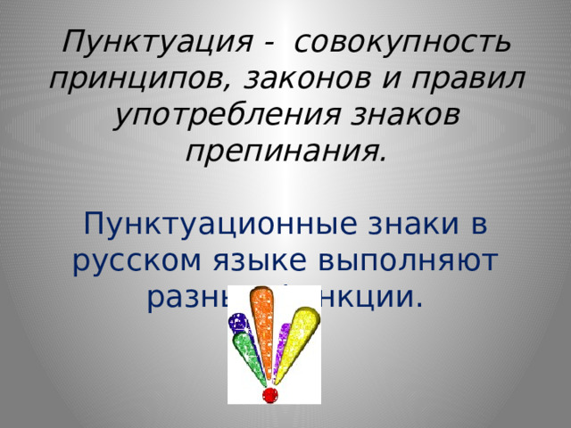 Пунктуация - совокупность принципов, законов и правил употребления знаков препинания.   Пунктуационные знаки в русском языке выполняют разные функции. 