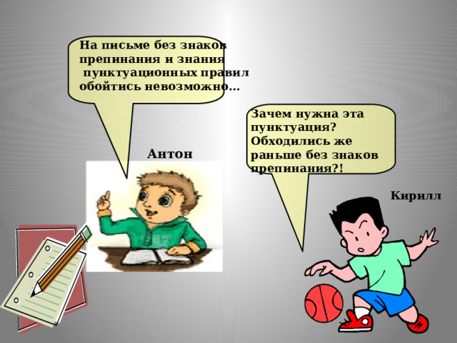  На письме без знаков препинания и знания  пунктуационных правил обойтись невозможно… Зачем нужна эта пунктуация? Обходились же раньше без знаков препинания?! Антон Кирилл 