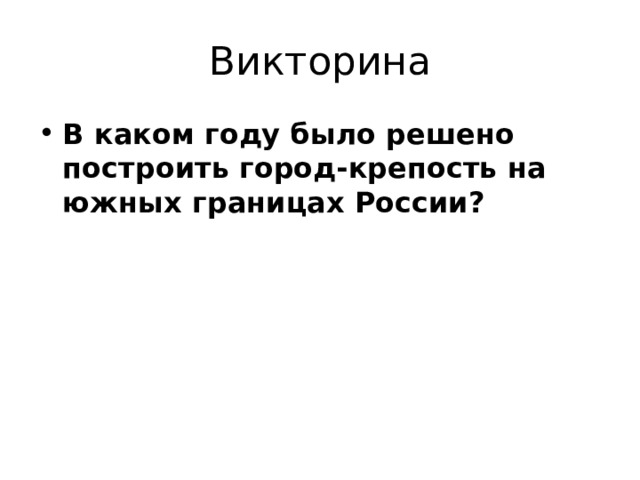 Викторина В каком году было решено построить город-крепость на южных границах России?   