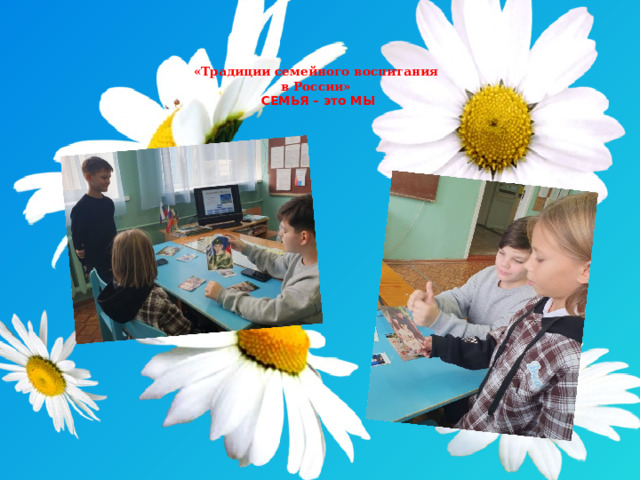 «Традиции семейного воспитания  в России»  СЕМЬЯ – это МЫ     