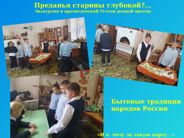Преданья старины глубокой?...  Экскурсия в краеведческий Уголок родной школы Бытовые традиции народов России «И я хочу за такую парту …» 