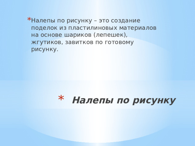 Налепы по рисунку – это создание поделок из пластилиновых материалов на основе шариков (лепешек), жгутиков, завитков по готовому рисунку. Налепы по рисунку   