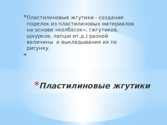 Пластилиновые жгутики - создание поделок из пластилиновых материалов на основе «колбасок», (жгутиков, шнурков, лапши ит.д.) разной величины и выкладывания их по рисунку.   Пластилиновые жгутики   